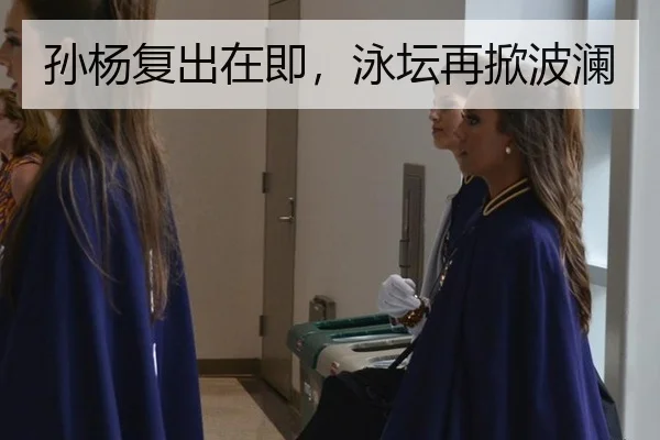 孙杨复出在即，泳坛再掀波澜