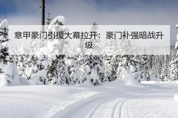 意甲豪门引援大幕拉开：豪门补强暗战升级
