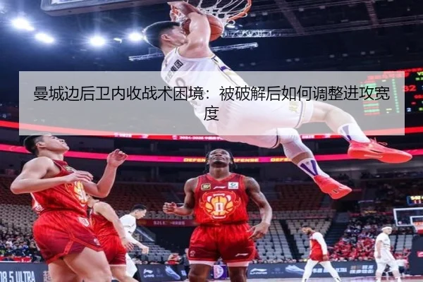 曼城边后卫内收战术困境：被破解后如何调整进攻宽度